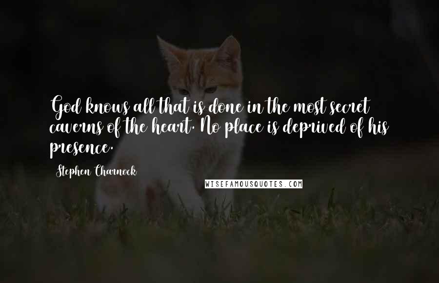 Stephen Charnock Quotes: God knows all that is done in the most secret caverns of the heart. No place is deprived of his presence.