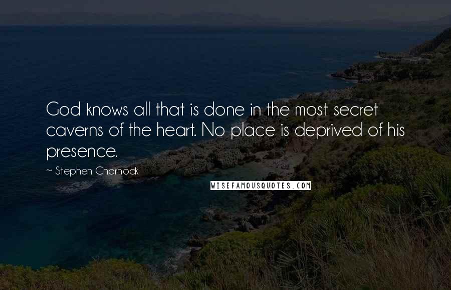 Stephen Charnock Quotes: God knows all that is done in the most secret caverns of the heart. No place is deprived of his presence.