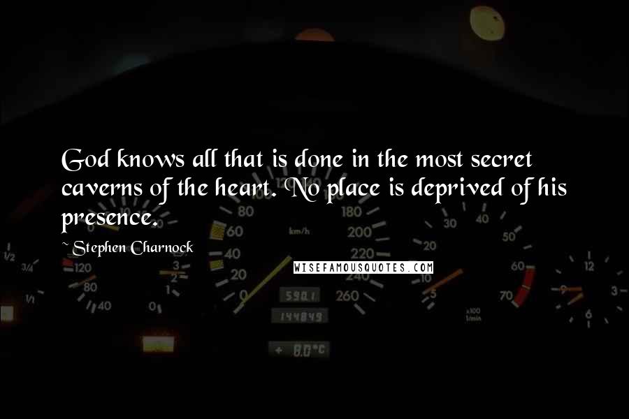 Stephen Charnock Quotes: God knows all that is done in the most secret caverns of the heart. No place is deprived of his presence.