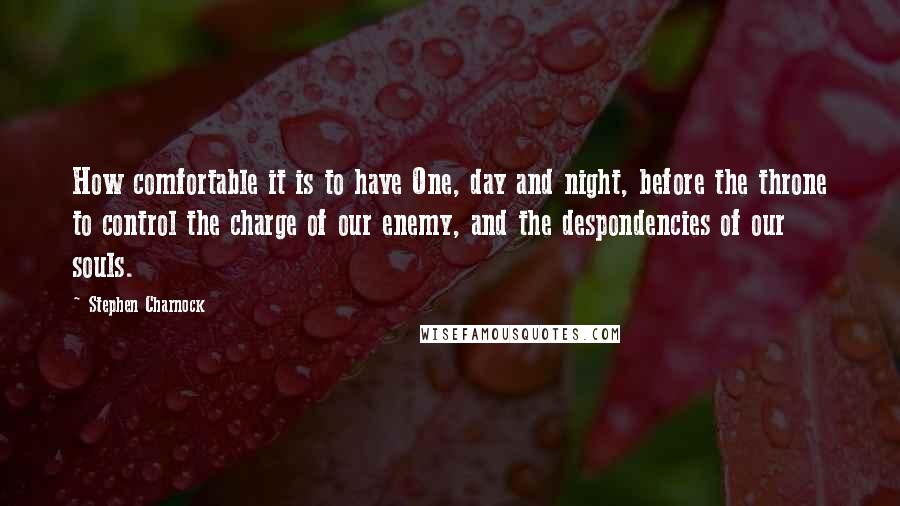 Stephen Charnock Quotes: How comfortable it is to have One, day and night, before the throne to control the charge of our enemy, and the despondencies of our souls.