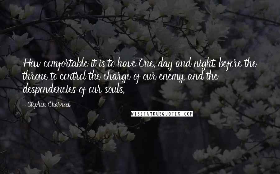 Stephen Charnock Quotes: How comfortable it is to have One, day and night, before the throne to control the charge of our enemy, and the despondencies of our souls.