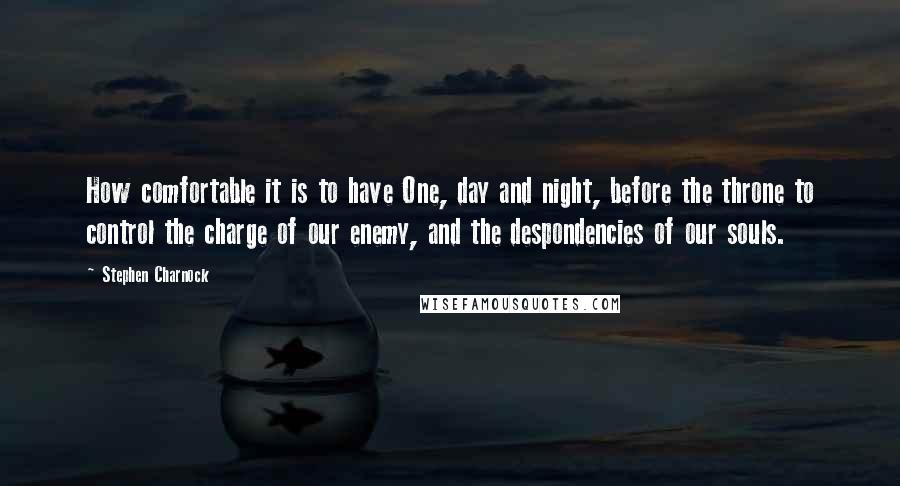 Stephen Charnock Quotes: How comfortable it is to have One, day and night, before the throne to control the charge of our enemy, and the despondencies of our souls.