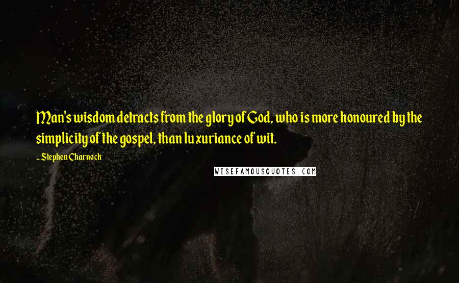 Stephen Charnock Quotes: Man's wisdom detracts from the glory of God, who is more honoured by the simplicity of the gospel, than luxuriance of wit.