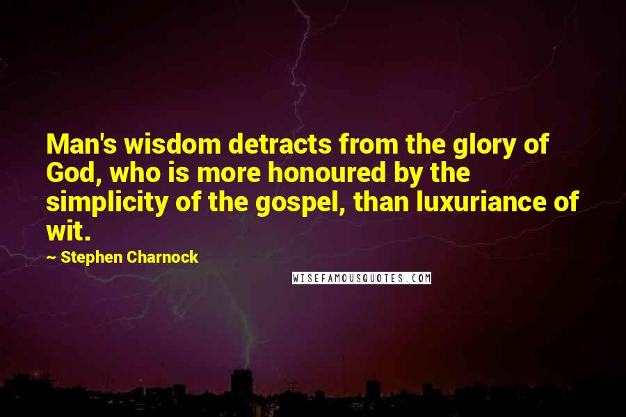 Stephen Charnock Quotes: Man's wisdom detracts from the glory of God, who is more honoured by the simplicity of the gospel, than luxuriance of wit.