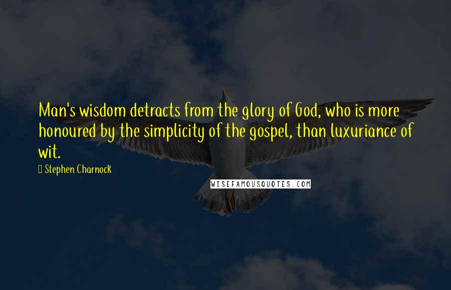 Stephen Charnock Quotes: Man's wisdom detracts from the glory of God, who is more honoured by the simplicity of the gospel, than luxuriance of wit.