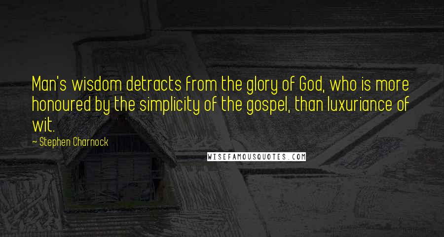 Stephen Charnock Quotes: Man's wisdom detracts from the glory of God, who is more honoured by the simplicity of the gospel, than luxuriance of wit.