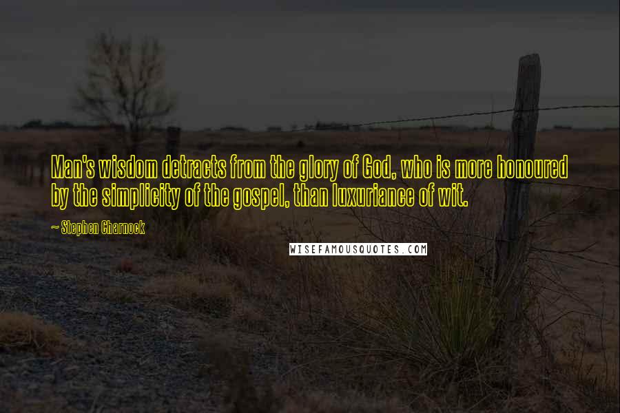 Stephen Charnock Quotes: Man's wisdom detracts from the glory of God, who is more honoured by the simplicity of the gospel, than luxuriance of wit.