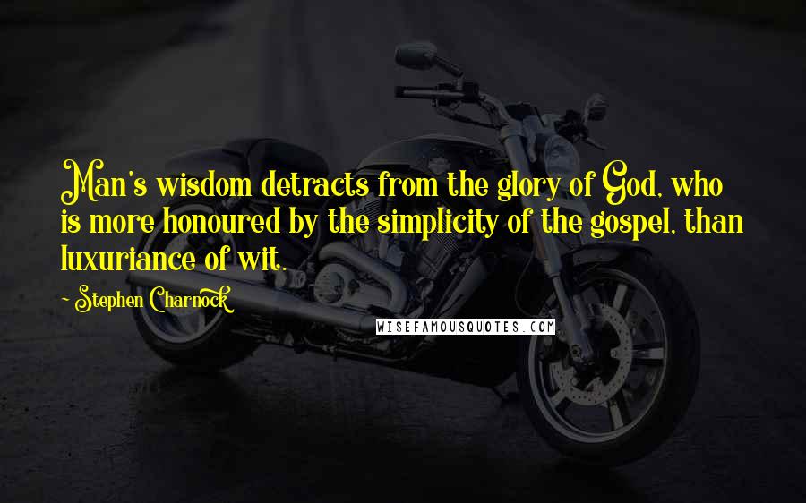 Stephen Charnock Quotes: Man's wisdom detracts from the glory of God, who is more honoured by the simplicity of the gospel, than luxuriance of wit.