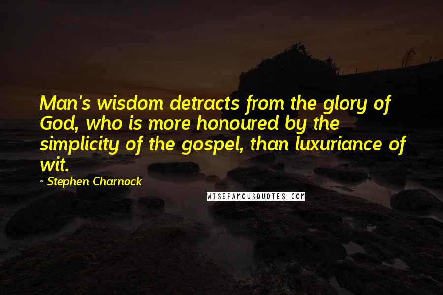 Stephen Charnock Quotes: Man's wisdom detracts from the glory of God, who is more honoured by the simplicity of the gospel, than luxuriance of wit.