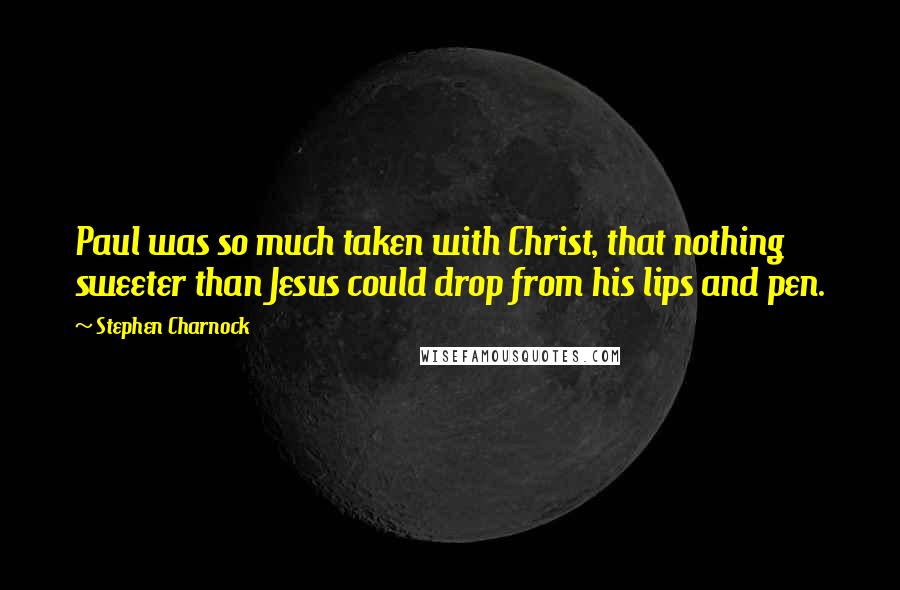 Stephen Charnock Quotes: Paul was so much taken with Christ, that nothing sweeter than Jesus could drop from his lips and pen.