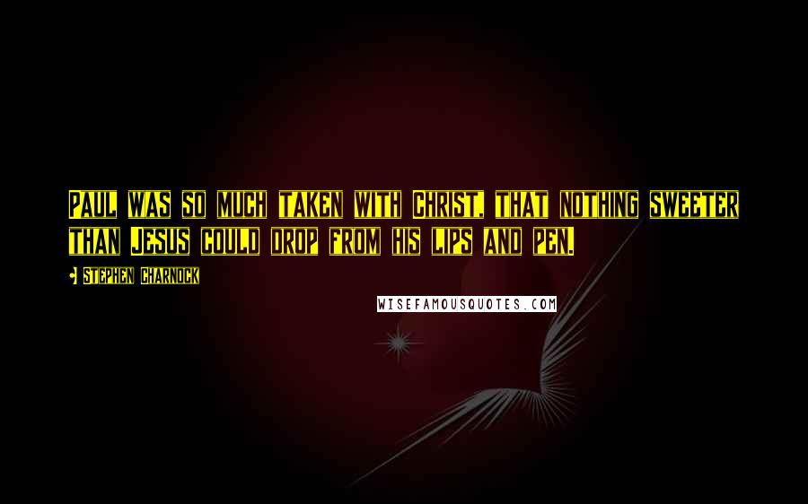 Stephen Charnock Quotes: Paul was so much taken with Christ, that nothing sweeter than Jesus could drop from his lips and pen.