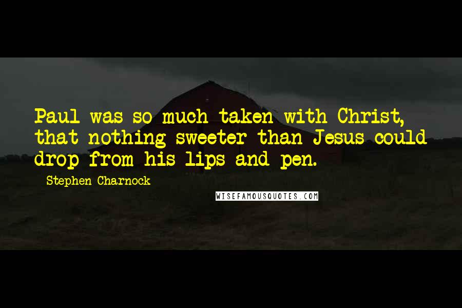 Stephen Charnock Quotes: Paul was so much taken with Christ, that nothing sweeter than Jesus could drop from his lips and pen.