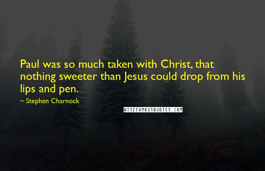 Stephen Charnock Quotes: Paul was so much taken with Christ, that nothing sweeter than Jesus could drop from his lips and pen.