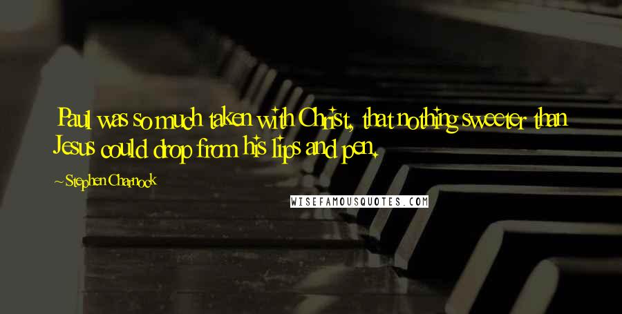 Stephen Charnock Quotes: Paul was so much taken with Christ, that nothing sweeter than Jesus could drop from his lips and pen.