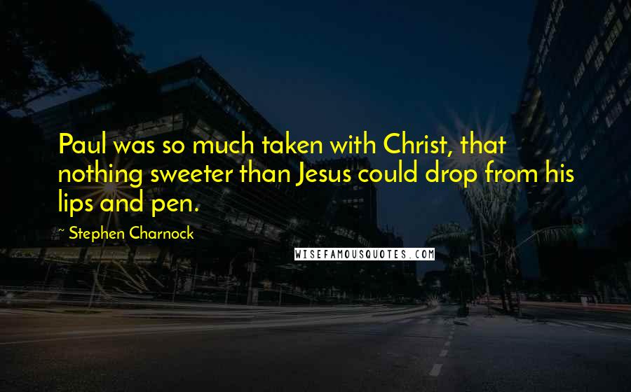 Stephen Charnock Quotes: Paul was so much taken with Christ, that nothing sweeter than Jesus could drop from his lips and pen.