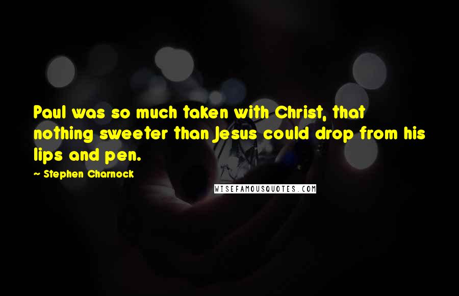 Stephen Charnock Quotes: Paul was so much taken with Christ, that nothing sweeter than Jesus could drop from his lips and pen.