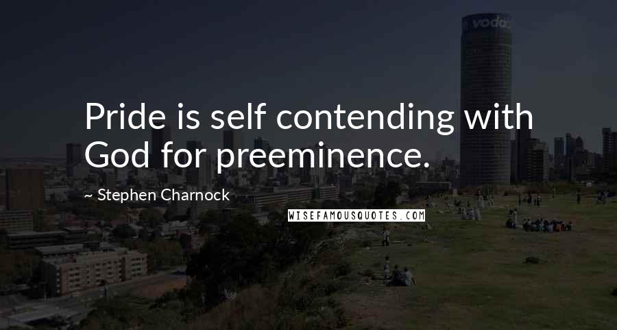 Stephen Charnock Quotes: Pride is self contending with God for preeminence.
