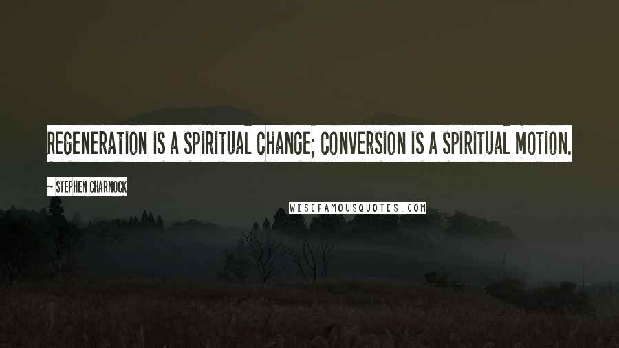 Stephen Charnock Quotes: Regeneration is a spiritual change; conversion is a spiritual motion.