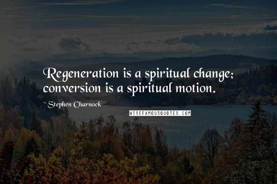 Stephen Charnock Quotes: Regeneration is a spiritual change; conversion is a spiritual motion.