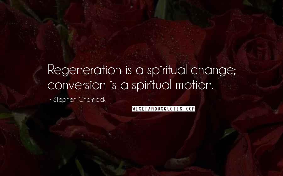 Stephen Charnock Quotes: Regeneration is a spiritual change; conversion is a spiritual motion.