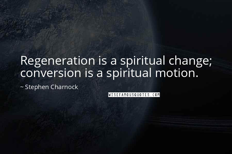 Stephen Charnock Quotes: Regeneration is a spiritual change; conversion is a spiritual motion.