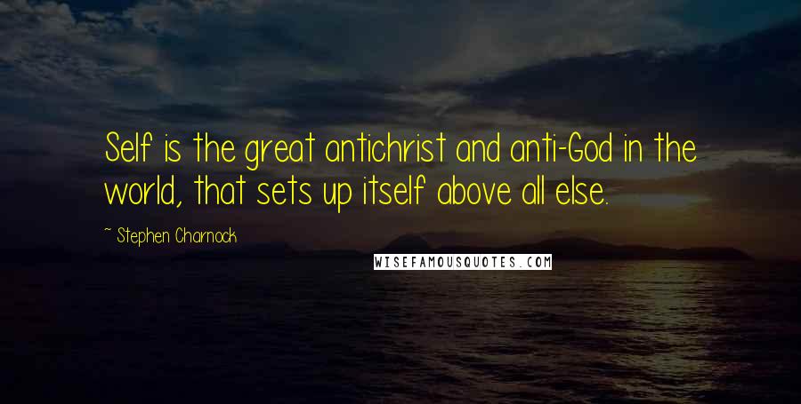 Stephen Charnock Quotes: Self is the great antichrist and anti-God in the world, that sets up itself above all else.