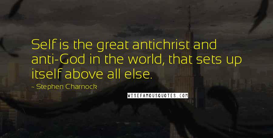 Stephen Charnock Quotes: Self is the great antichrist and anti-God in the world, that sets up itself above all else.