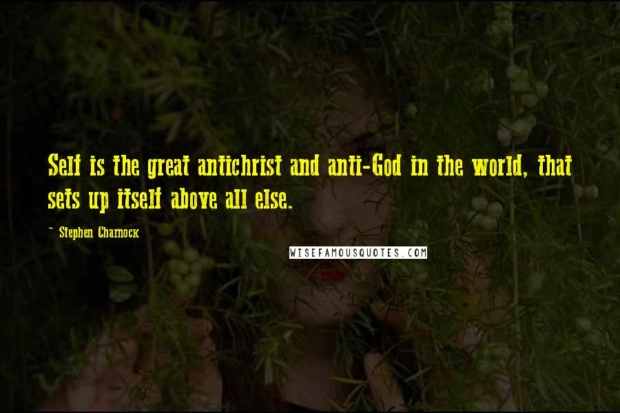 Stephen Charnock Quotes: Self is the great antichrist and anti-God in the world, that sets up itself above all else.