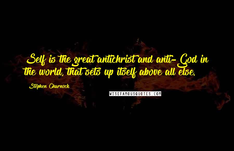 Stephen Charnock Quotes: Self is the great antichrist and anti-God in the world, that sets up itself above all else.