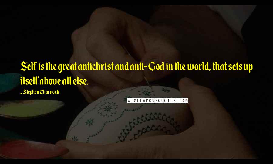 Stephen Charnock Quotes: Self is the great antichrist and anti-God in the world, that sets up itself above all else.