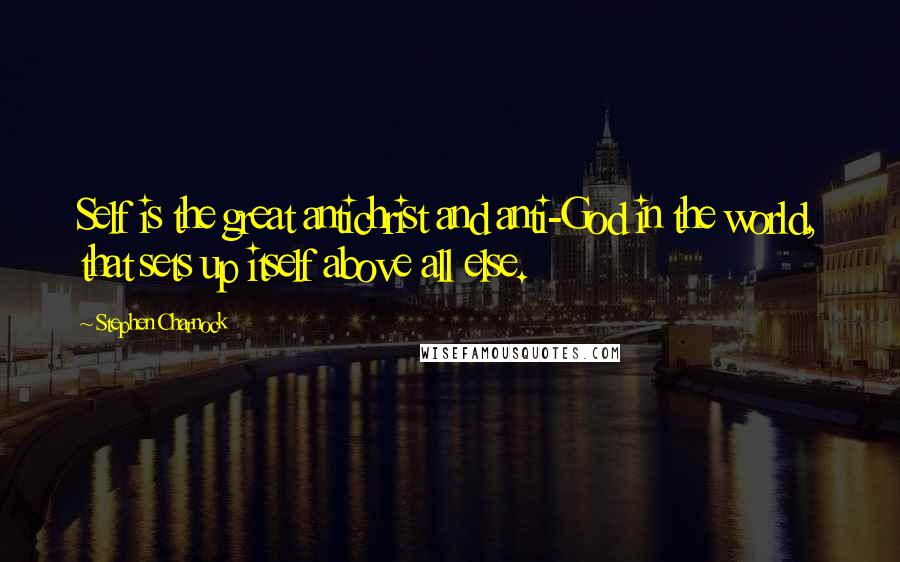 Stephen Charnock Quotes: Self is the great antichrist and anti-God in the world, that sets up itself above all else.