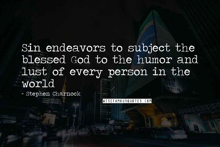 Stephen Charnock Quotes: Sin endeavors to subject the blessed God to the humor and lust of every person in the world