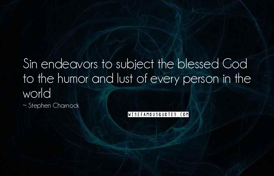 Stephen Charnock Quotes: Sin endeavors to subject the blessed God to the humor and lust of every person in the world