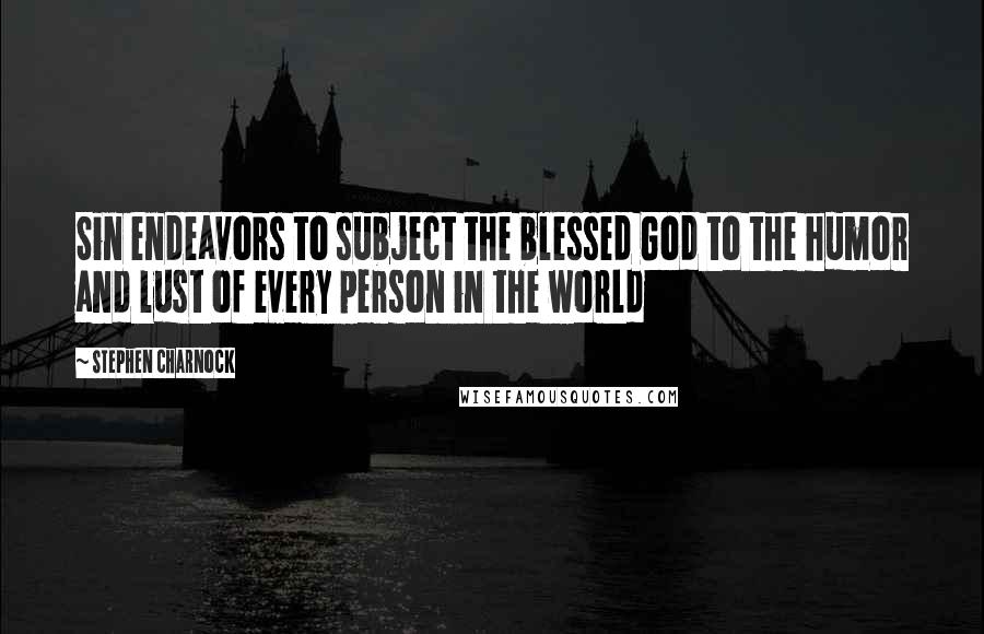 Stephen Charnock Quotes: Sin endeavors to subject the blessed God to the humor and lust of every person in the world