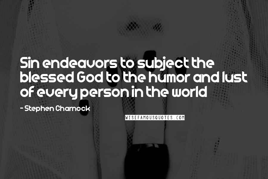 Stephen Charnock Quotes: Sin endeavors to subject the blessed God to the humor and lust of every person in the world