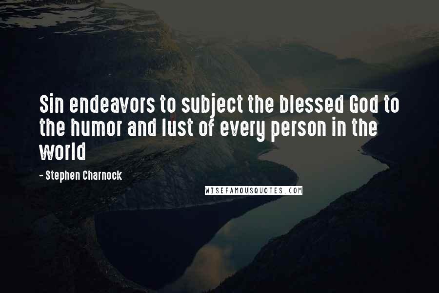 Stephen Charnock Quotes: Sin endeavors to subject the blessed God to the humor and lust of every person in the world
