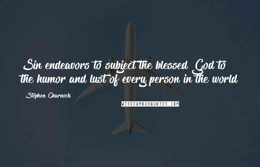 Stephen Charnock Quotes: Sin endeavors to subject the blessed God to the humor and lust of every person in the world