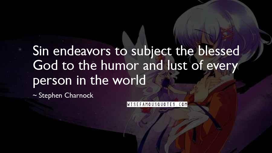 Stephen Charnock Quotes: Sin endeavors to subject the blessed God to the humor and lust of every person in the world