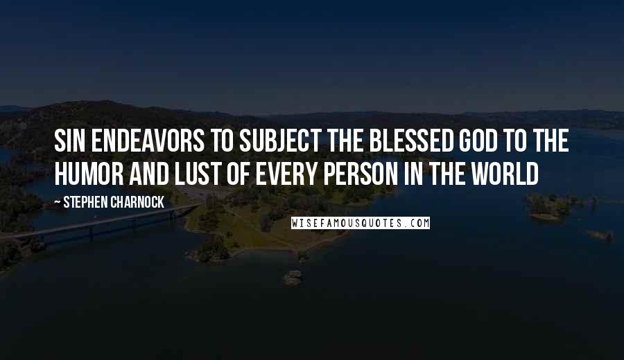 Stephen Charnock Quotes: Sin endeavors to subject the blessed God to the humor and lust of every person in the world