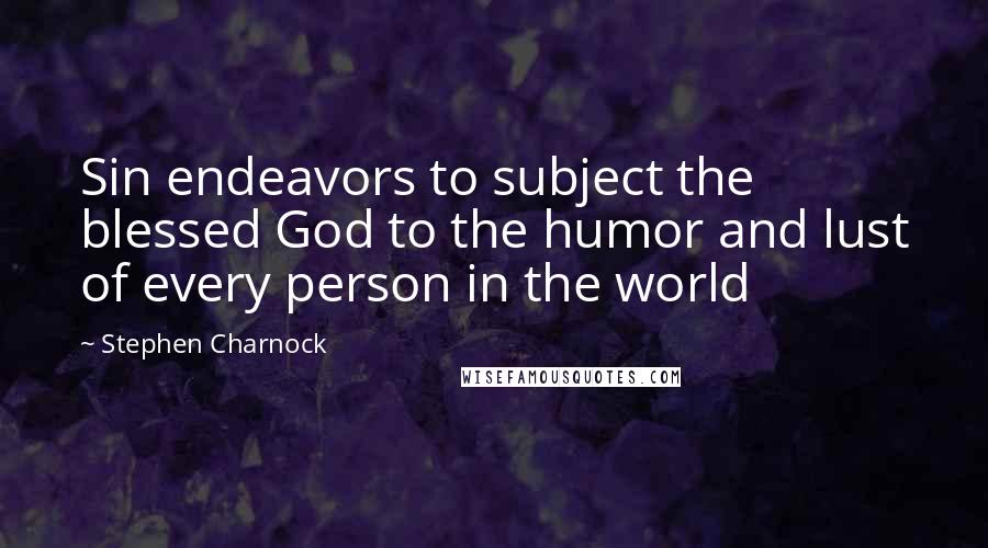 Stephen Charnock Quotes: Sin endeavors to subject the blessed God to the humor and lust of every person in the world