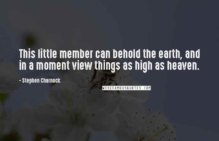 Stephen Charnock Quotes: This little member can behold the earth, and in a moment view things as high as heaven.