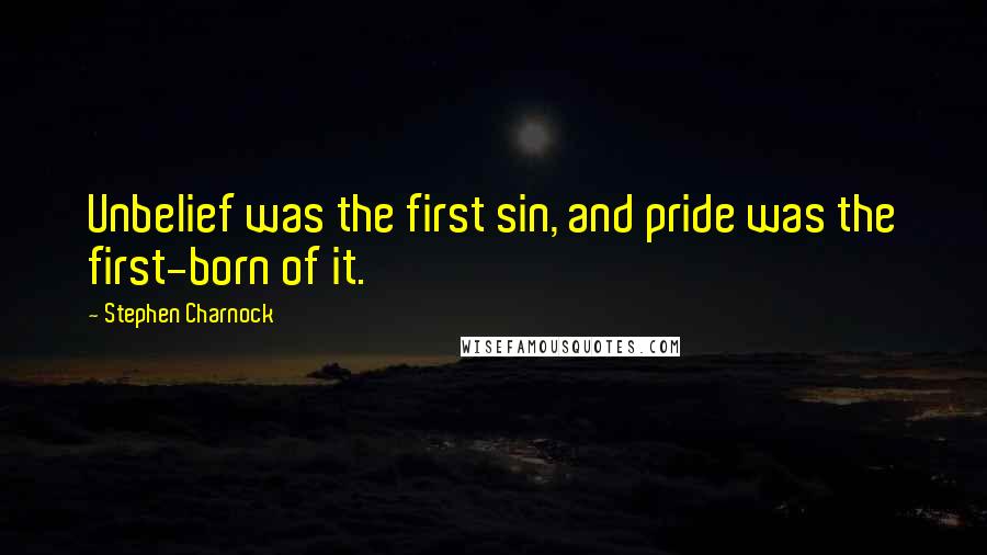 Stephen Charnock Quotes: Unbelief was the first sin, and pride was the first-born of it.