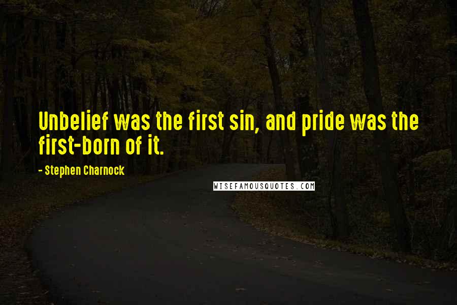 Stephen Charnock Quotes: Unbelief was the first sin, and pride was the first-born of it.