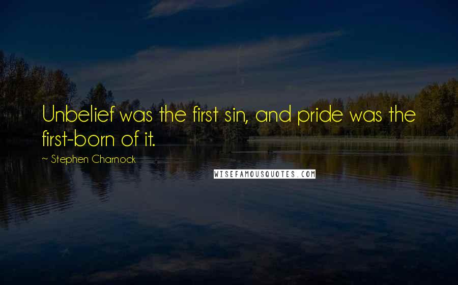 Stephen Charnock Quotes: Unbelief was the first sin, and pride was the first-born of it.