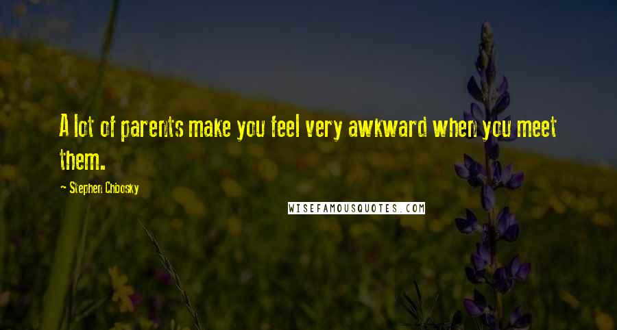 Stephen Chbosky Quotes: A lot of parents make you feel very awkward when you meet them.
