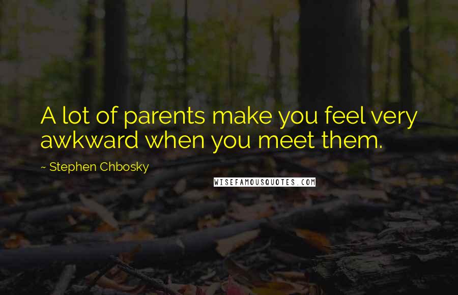 Stephen Chbosky Quotes: A lot of parents make you feel very awkward when you meet them.
