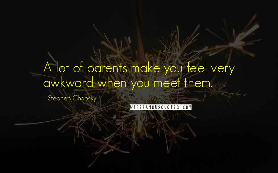 Stephen Chbosky Quotes: A lot of parents make you feel very awkward when you meet them.