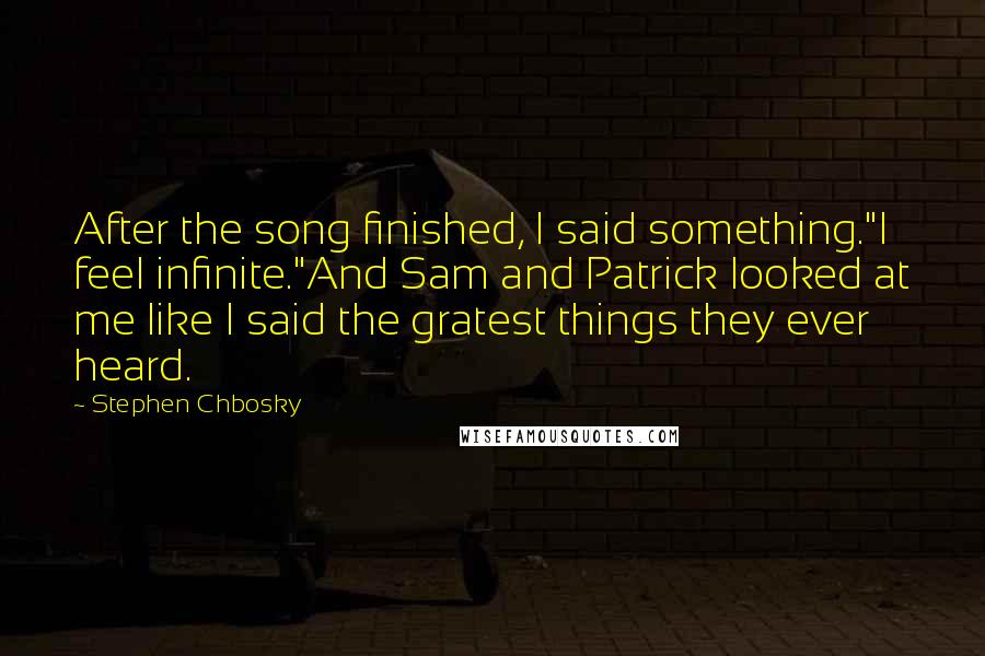 Stephen Chbosky Quotes: After the song finished, I said something."I feel infinite."And Sam and Patrick looked at me like I said the gratest things they ever heard.