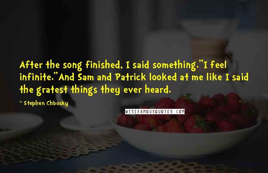 Stephen Chbosky Quotes: After the song finished, I said something."I feel infinite."And Sam and Patrick looked at me like I said the gratest things they ever heard.