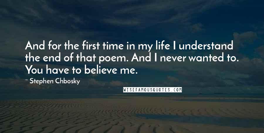 Stephen Chbosky Quotes: And for the first time in my life I understand the end of that poem. And I never wanted to. You have to believe me.